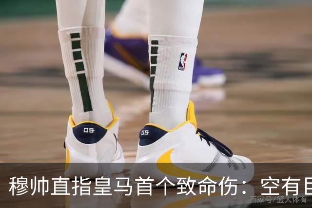 穆帅直指皇马首个致命伤：空有巨星却太天真，缺乏赢球的韧性